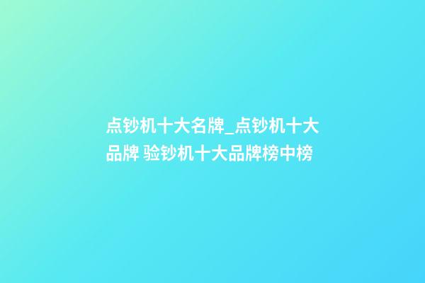 点钞机十大名牌_点钞机十大品牌 验钞机十大品牌榜中榜-第1张-商标起名-玄机派